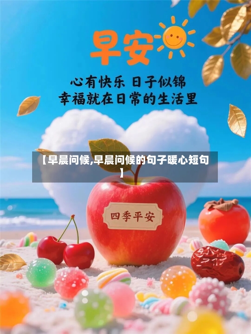 【早晨问候,早晨问候的句子暖心短句】-第1张图片