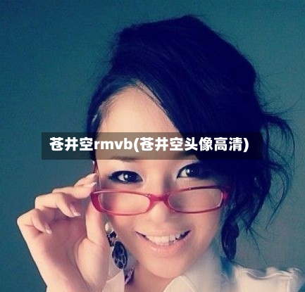 苍井空rmvb(苍井空头像高清)-第1张图片