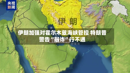 伊朗加强对霍尔木兹海峡管控 特朗普警告“敲诈	”行不通-第2张图片