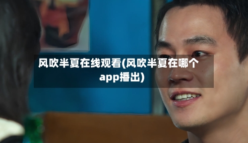 风吹半夏在线观看(风吹半夏在哪个app播出)-第1张图片