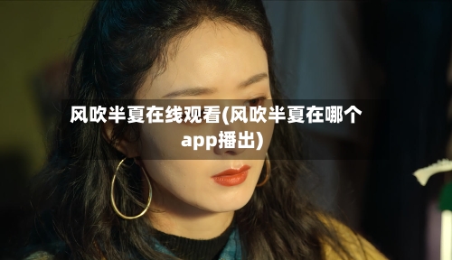 风吹半夏在线观看(风吹半夏在哪个app播出)-第2张图片