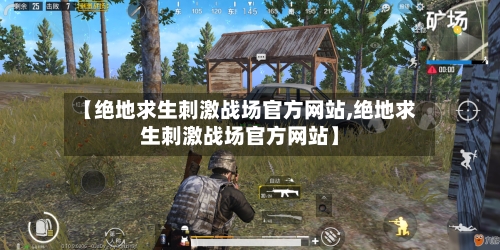 【绝地求生刺激战场官方网站,绝地求生刺激战场官方网站】-第3张图片