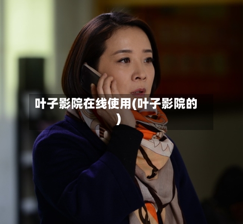 叶子影院在线使用(叶子影院的)-第1张图片