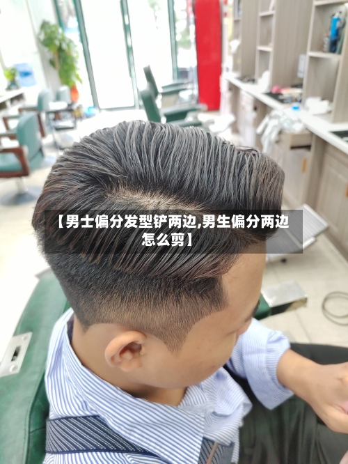 【男士偏分发型铲两边,男生偏分两边怎么剪】-第2张图片