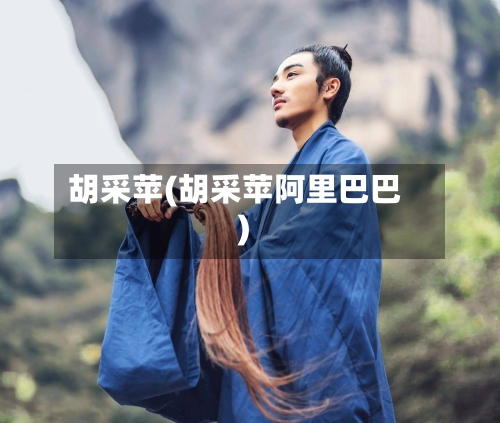 胡采苹(胡采苹阿里巴巴)-第3张图片