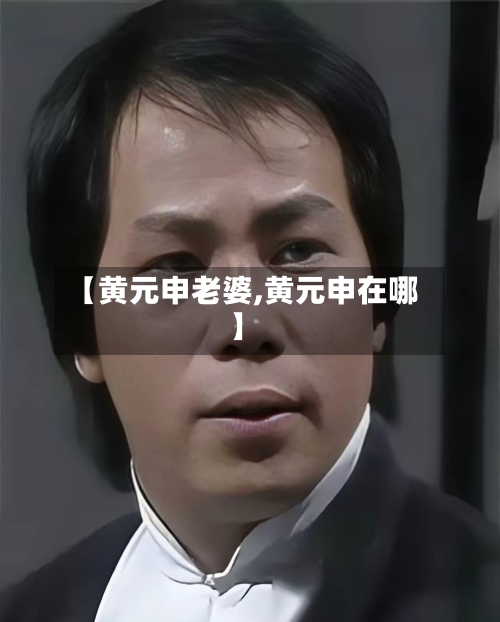 【黄元申老婆,黄元申在哪】-第3张图片