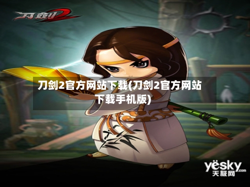 刀剑2官方网站下载(刀剑2官方网站下载手机版)-第3张图片