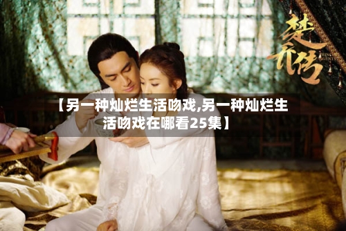 【另一种灿烂生活吻戏,另一种灿烂生活吻戏在哪看25集】-第1张图片