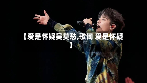 【爱是怀疑吴莫愁,歌词 爱是怀疑】-第2张图片