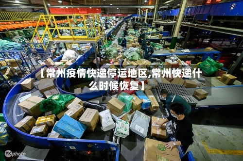 【常州疫情快递停运地区,常州快递什么时候恢复】-第2张图片