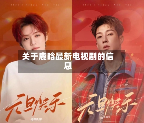 关于鹿晗最新电视剧的信息-第1张图片