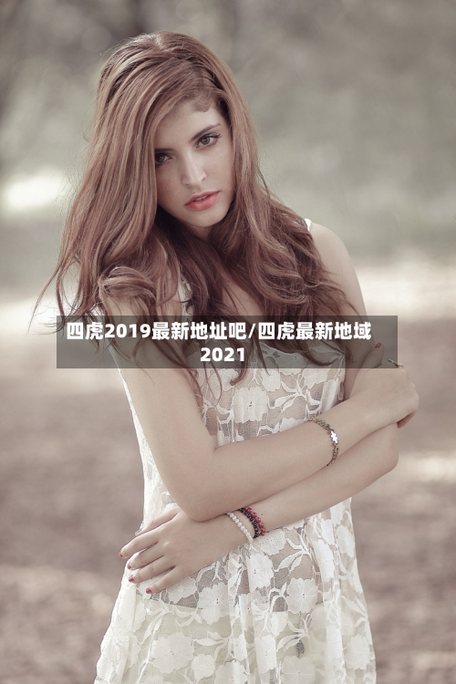 四虎2019最新地址吧/四虎最新地域2021-第2张图片