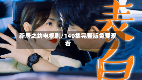 新居之约电视剧/140集完整版免费观看-第2张图片