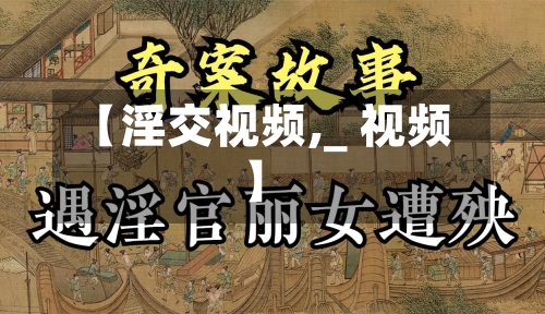 【淫交视频,_ 视频】-第2张图片