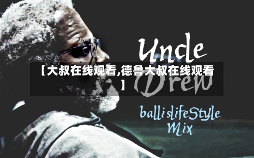 【大叔在线观看,德鲁大叔在线观看】-第3张图片
