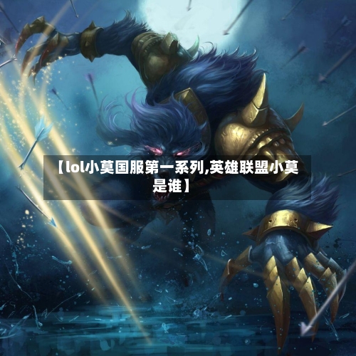 【lol小莫国服第一系列,英雄联盟小莫是谁】-第3张图片