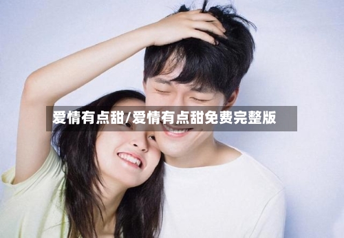 爱情有点甜/爱情有点甜免费完整版-第1张图片