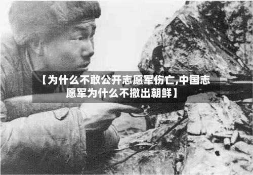【为什么不敢公开志愿军伤亡,中国志愿军为什么不撤出朝鲜】-第1张图片