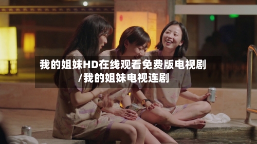 我的姐妹HD在线观看免费版电视剧/我的姐妹电视连剧-第1张图片