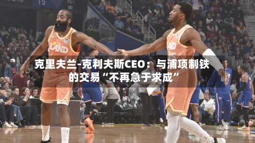 克里夫兰-克利夫斯CEO：与浦项制铁的交易“不再急于求成	”-第1张图片