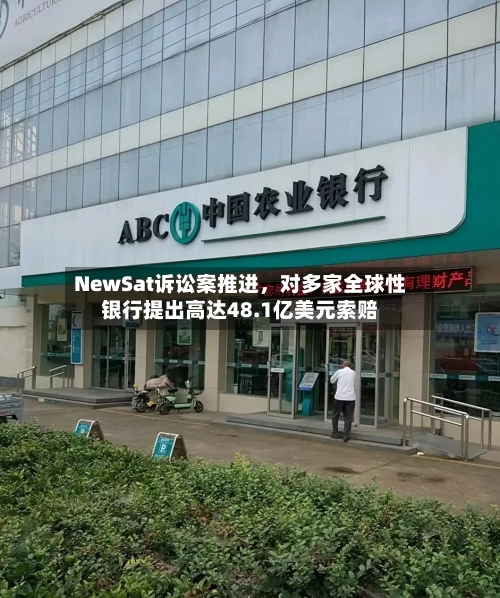 NewSat诉讼案推进，对多家全球性银行提出高达48.1亿美元索赔-第1张图片