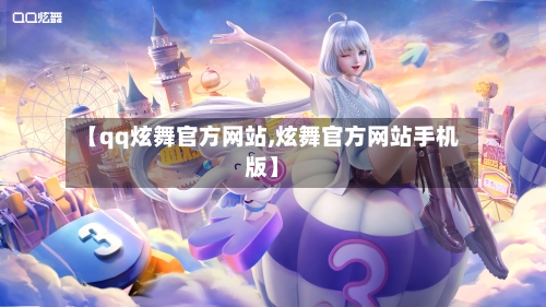 【qq炫舞官方网站,炫舞官方网站手机版】-第1张图片