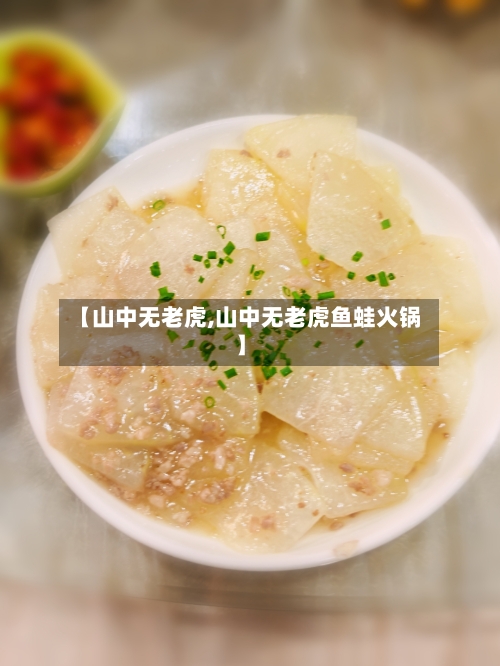 【山中无老虎,山中无老虎鱼蛙火锅】-第1张图片