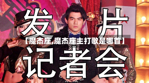 【魔杰座,魔杰座主打歌是哪首】-第2张图片