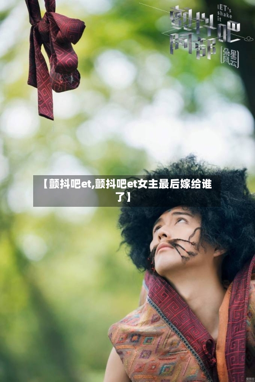 【颤抖吧et,颤抖吧et女主最后嫁给谁了】-第2张图片