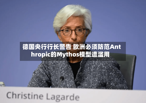 德国央行行长警告 欧洲必须防范Anthropic的Mythos模型遭滥用-第3张图片
