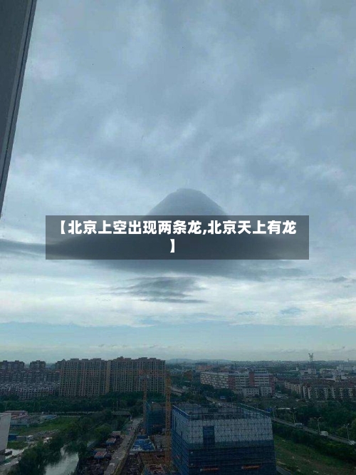 【北京上空出现两条龙,北京天上有龙】-第1张图片