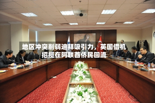 地区冲突削弱迪拜吸引力，英国借机招揽在阿联酋侨民回流-第1张图片