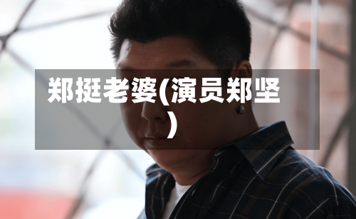 郑挺老婆(演员郑坚)-第2张图片