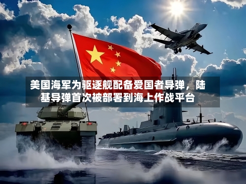 美国海军为驱逐舰配备爱国者导弹，陆基导弹首次被部署到海上作战平台-第1张图片