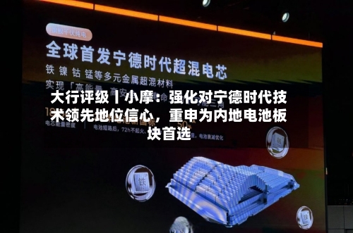大行评级丨小摩：强化对宁德时代技术领先地位信心，重申为内地电池板块首选-第1张图片