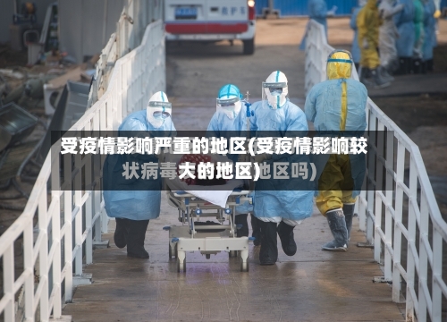 受疫情影响严重的地区(受疫情影响较大的地区)-第1张图片