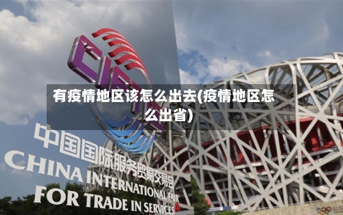 有疫情地区该怎么出去(疫情地区怎么出省)-第3张图片
