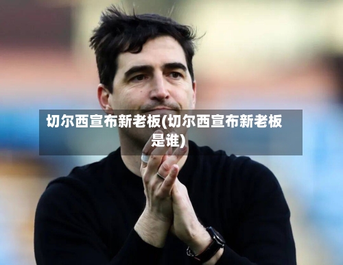 切尔西宣布新老板(切尔西宣布新老板是谁)-第1张图片