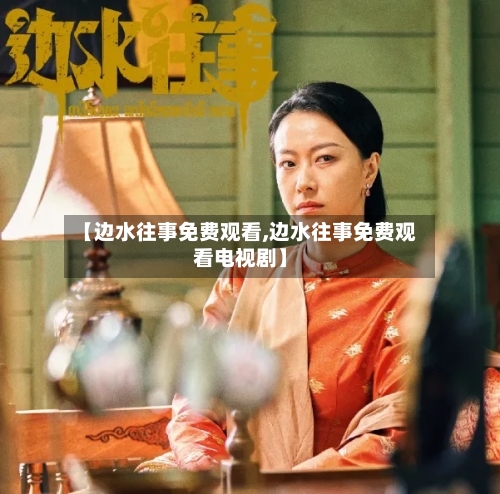 【边水往事免费观看,边水往事免费观看电视剧】-第1张图片