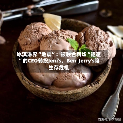冰淇淋界“地震	”：被联合利华“驱逐”的CEO转投Jeni's	，Ben  Jerry's陷生存危机-第2张图片