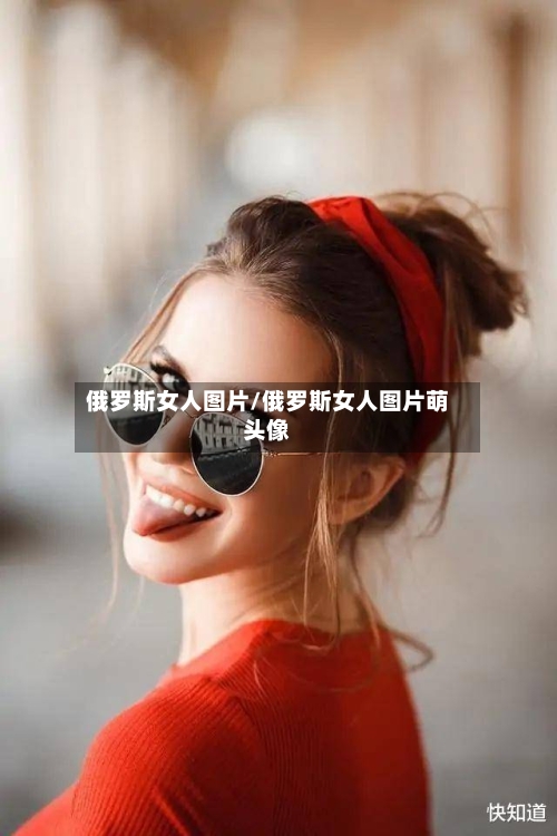 俄罗斯女人图片/俄罗斯女人图片萌头像-第2张图片