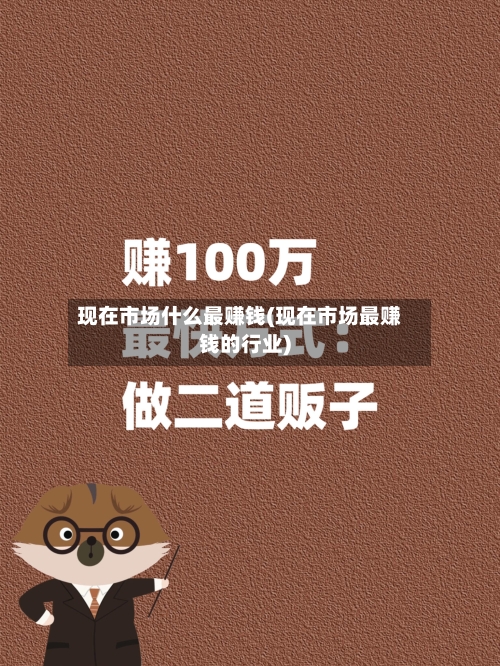 现在市场什么最赚钱(现在市场最赚钱的行业)-第2张图片