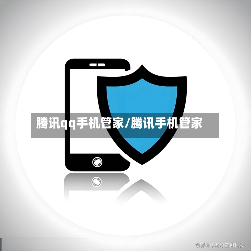 腾讯qq手机管家/腾讯手机管家 -第1张图片