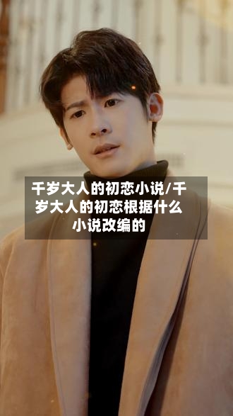 千岁大人的初恋小说/千岁大人的初恋根据什么小说改编的-第1张图片