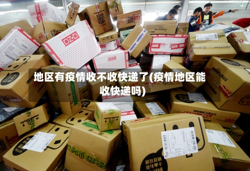 地区有疫情收不收快递了(疫情地区能收快递吗)-第1张图片