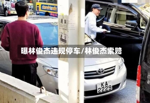 曝林俊杰违规停车/林俊杰索赔-第1张图片