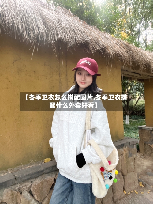 【冬季卫衣怎么搭配图片,冬季卫衣搭配什么外套好看】-第1张图片