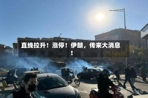 直线拉升！涨停！伊朗，传来大消息！-第2张图片