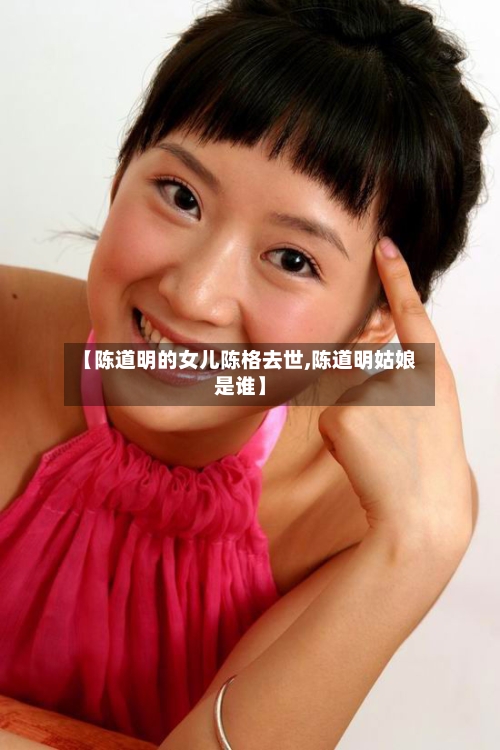 【陈道明的女儿陈格去世,陈道明姑娘是谁】-第1张图片