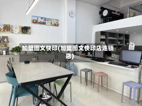 加盟图文快印(加盟图文快印店连锁店)-第2张图片